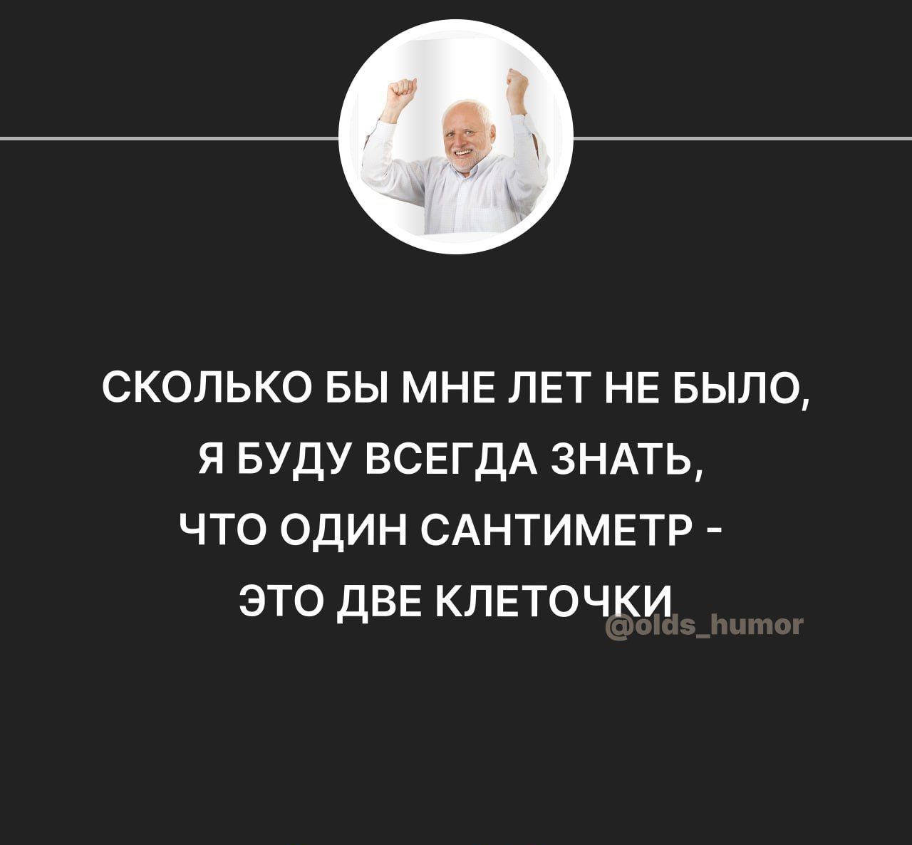 СКОЛЬКО БЫ МНЕ ЛЕТ НЕ БЫЛО, Я БУДУ ВСЕГДА ЗНАТЬ, ЧТО ОДИН САНТИМЕТР - ЭТО ДВЕ КЛЕТОЧКИ