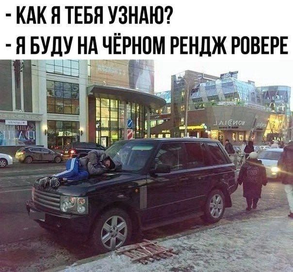 - Как я тебя узнаю?
- Я буду на чёрном Рендж Ровере