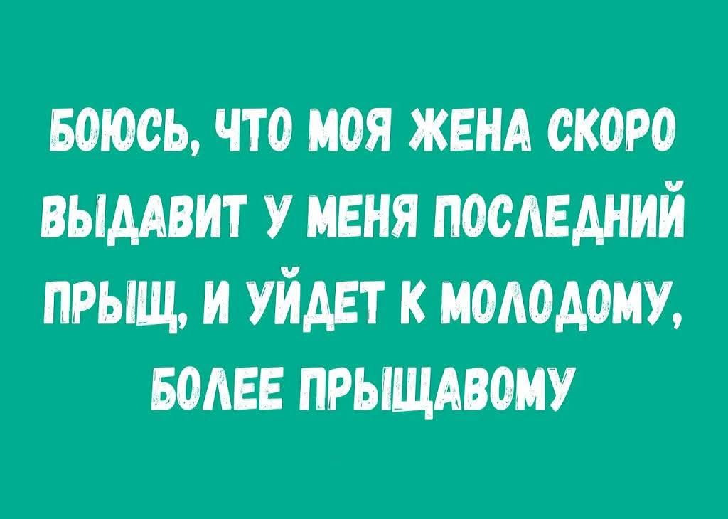Боюсь, что моя-wife? (нет) моя жена скоро выдавит у меня последний прыщ, и уйдет к молодому, более прыщавому