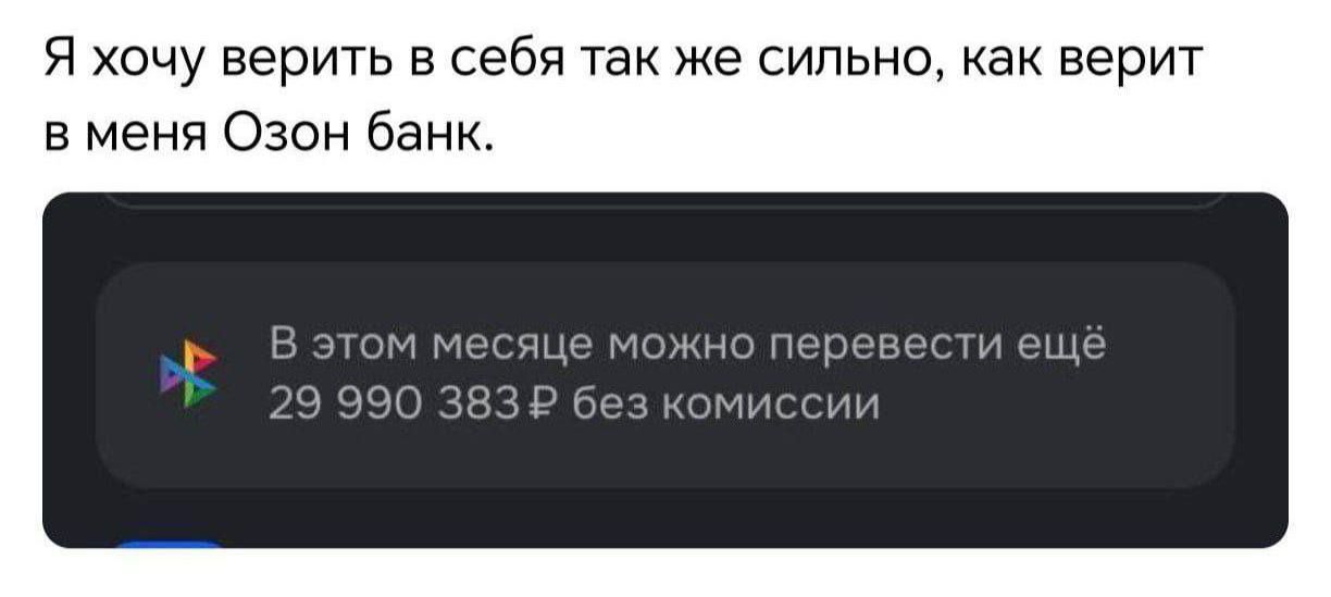 Я хочу верить в себя так же сильно, как верит в меня Озон банк.
В этом месяце можно перевести ещё 29 990 383 ₽ без комиссии