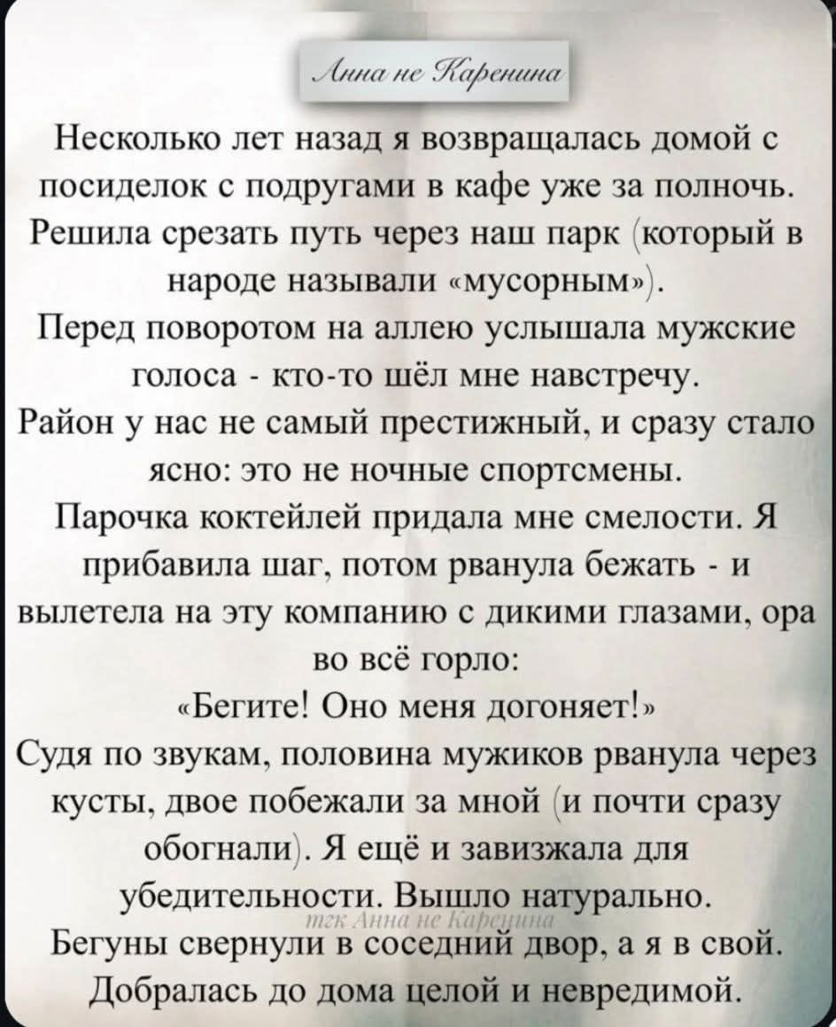 Анна не Каренина
Несколько лет назад я возвращалась домой с посиделок с подругами в кафе уже за полночь. Решила срезать путь через наш парк (который в народе называли «мусорным»). Перед поворотом на аллею услышала мужские голоса - кто-то шёл мне навстречу. Район у нас не самый престижный, и сразу стало ясно: это не ночные спортсмены. Парочка коктей