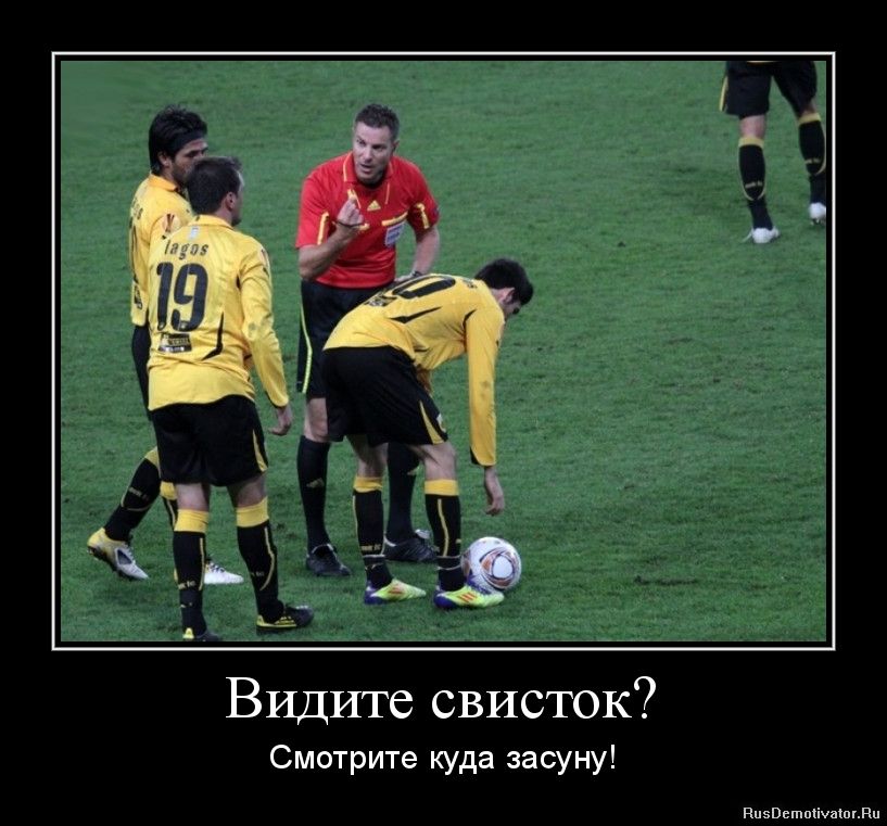 Видите свисток?\nСмотрите куда засуну!