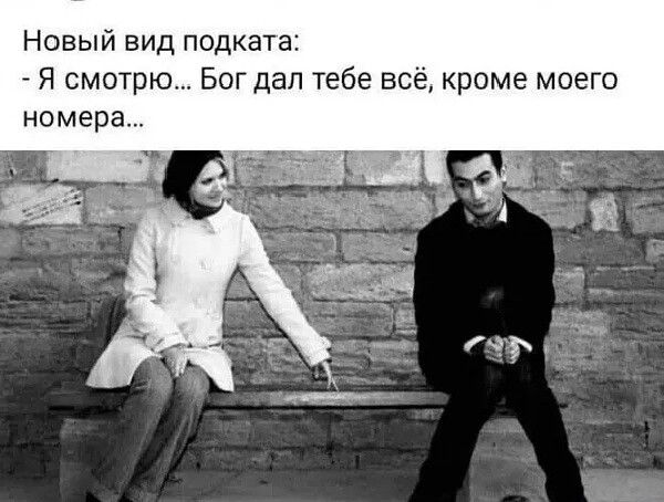 Новый вид подката: 
- Я смотрю... Бог дал тебе всё, кроме моего номера...