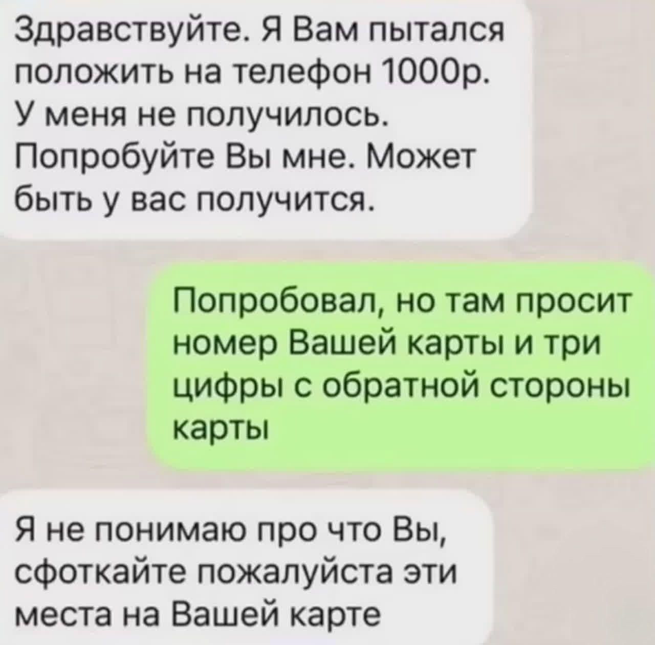 Здравствуйте. Я Вам пытался положить на телефон 1000р. У меня не получилось. Попробуйте Вы мне. Может быть у вас получится.
Попробовал, но там просит номер Вашей карты и три цифры с обратной стороны карты
Я не понимаю про что Вы, сфоткаййте пожалуйста эти места на Вашей карте