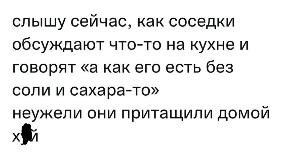 слышу сейчас, как соседи обсуждают что-то на кухне и говорят «а как его есть без соли и сахара-то» неужели они притащили домой