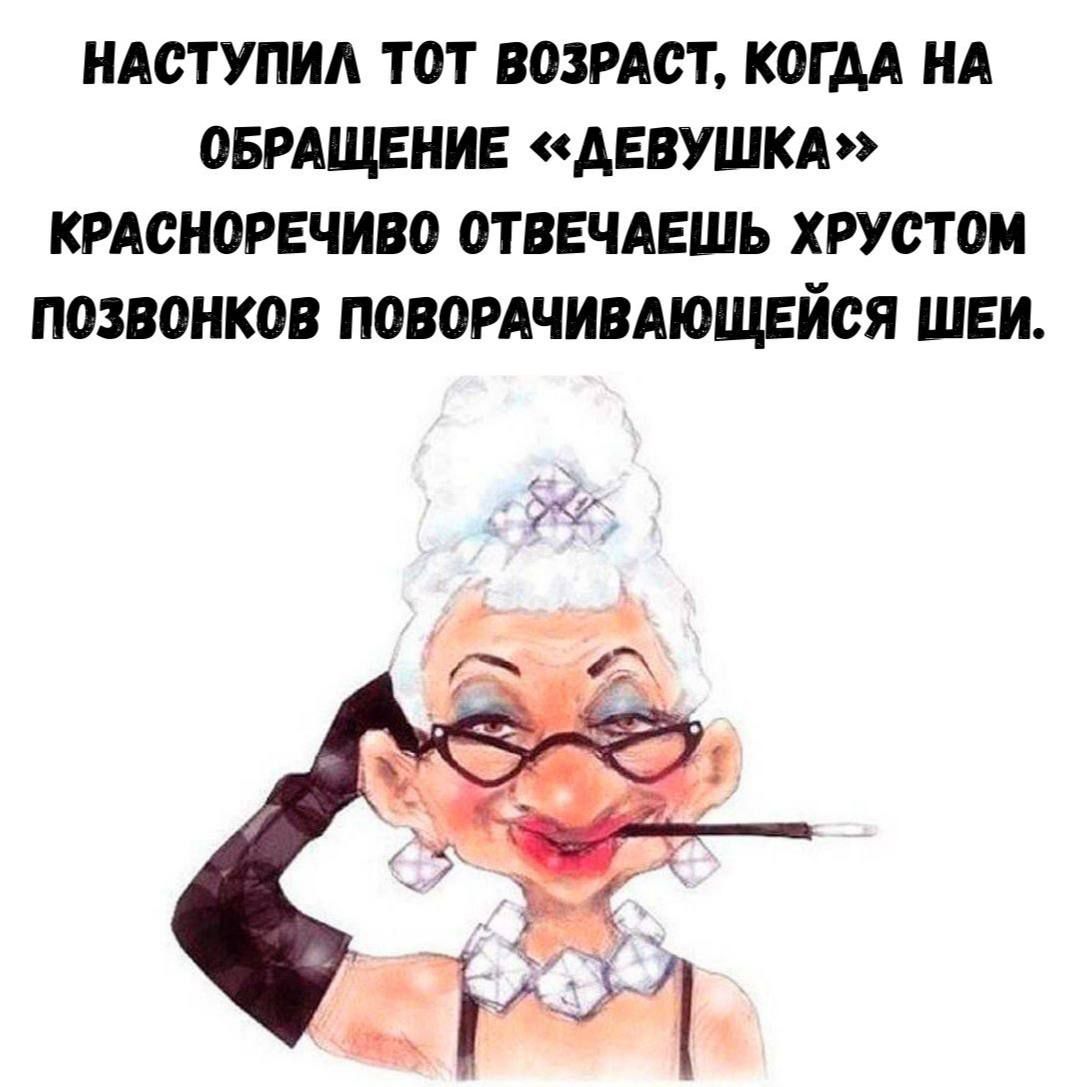 НАСТУПИЛА ТОТ ВОЗРАСТ, КОГДА НА ОБРАЩЕНИЕ «ДЕВУШКА» КРАСНОРЕЧИВО ОТВЕЧАЕШЬ ХРУСТОМ ПОЗВОНОКОВ ПОВОРЧИВАЮЩЕЙСЯ ШЕИ.