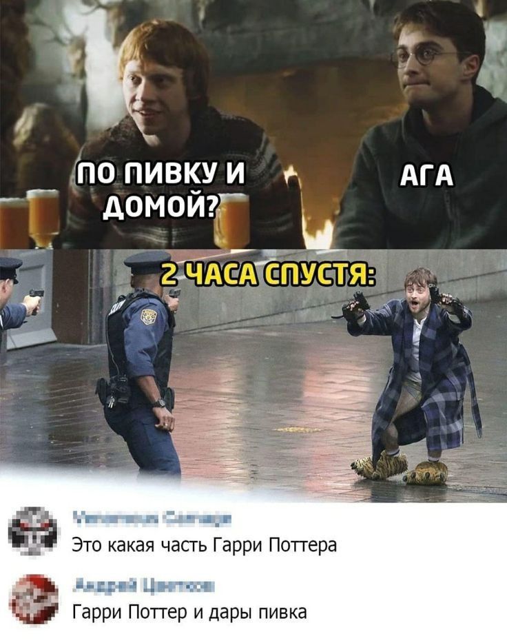 ПО ПИВКУ И ДОМОЙ?
АСА
2 ЧАСА СПУСТЯ:
Это какая часть Гарри Поттера
Гарри Поттер и дары пивка