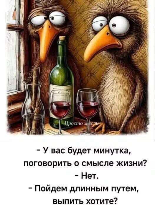 У вас будет минута, поговорить о смысле жизни? - Нет. - Пойдём длинным путем, выпить хотите?