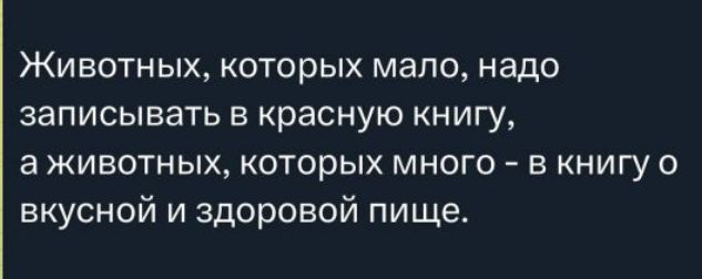 Животных, которых мало, надо записывать в красную книгу, а животных, которых много - в книгу о вкусной и здоровой пище.