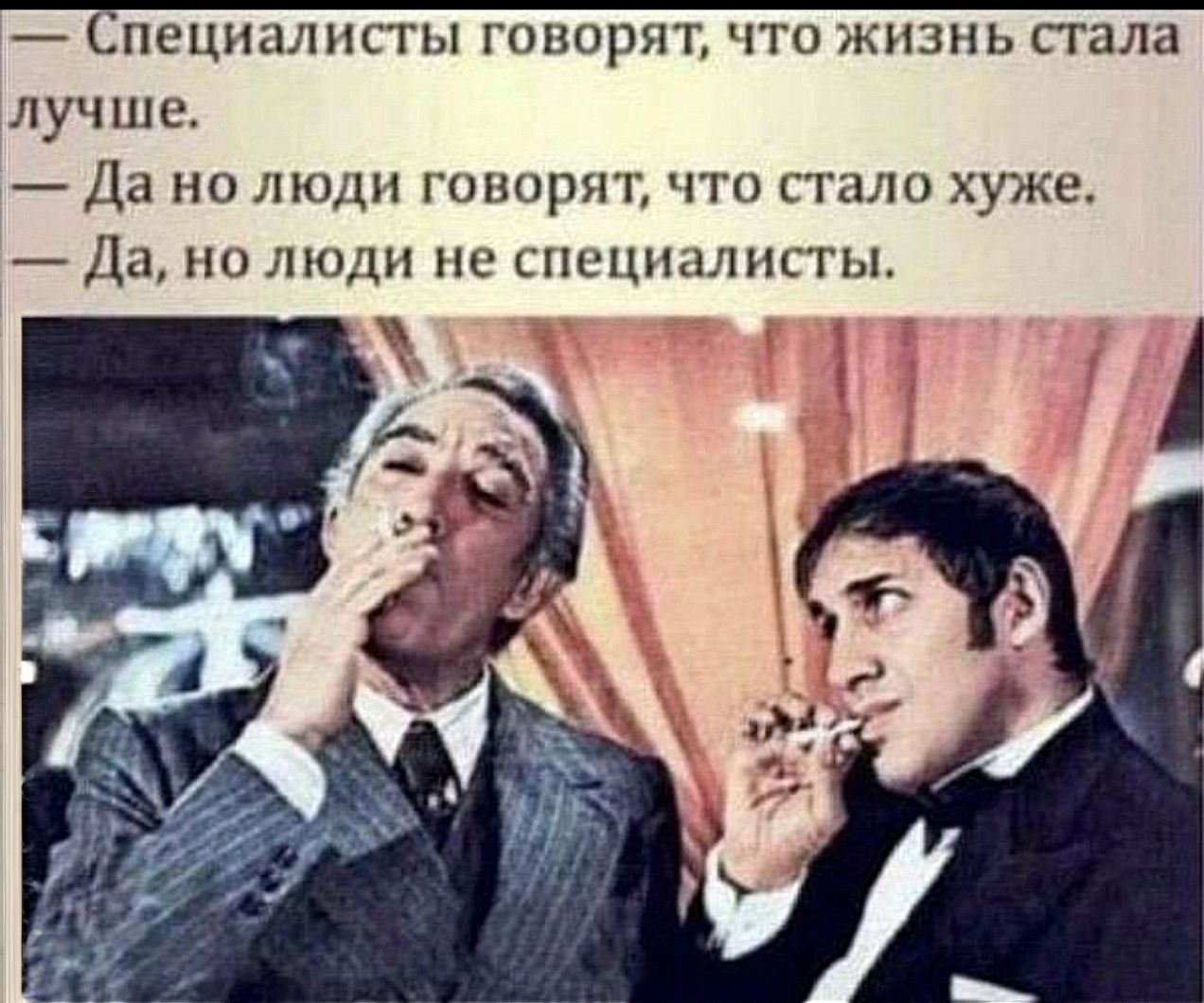 — Специалисты говорят, что жизнь стала лучше. 
— Да но люди говорят, что стало хуже. 
— Да, но люди не специалисты.