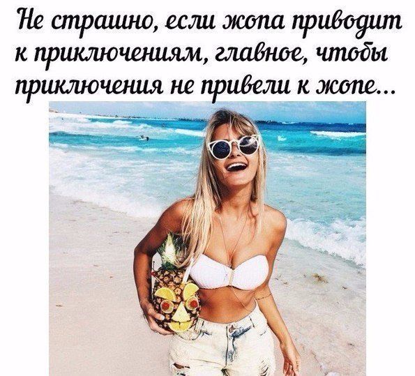 Не страшно, если жопа приводит к приключениям, главное, чтобы приключения не привели к жопе...