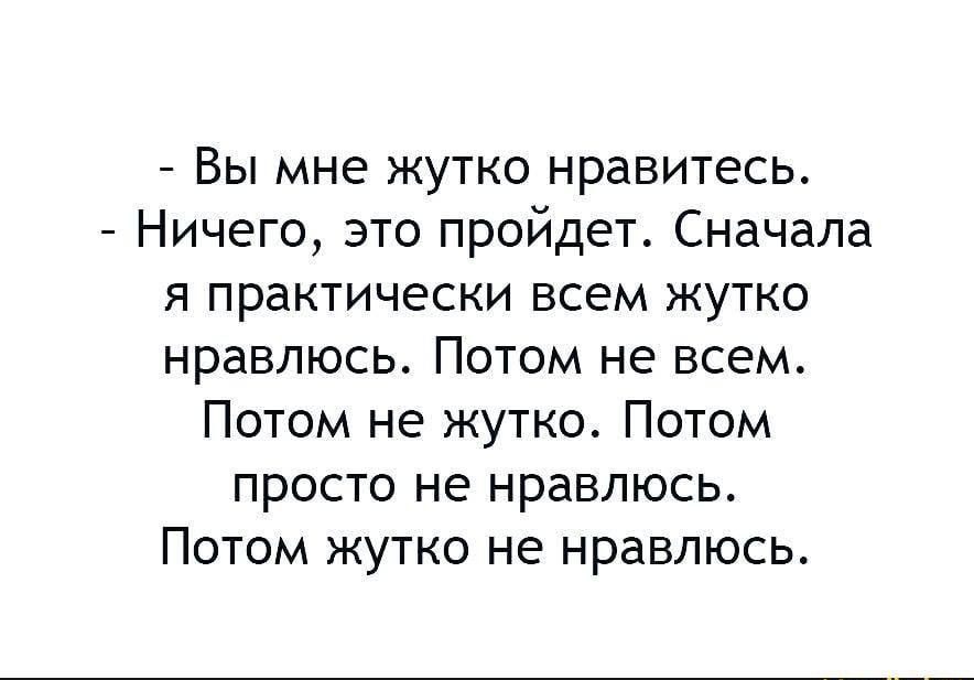 - Вы мне жутко нравитесь. - Ничего, это пройдет. Сначала я практически всем жутко нравлюсь. Потом не всем. Потом не жутко. Потом просто не нравлюсь. Потом жутко не нравлюсь.