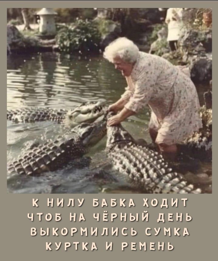 К НИЛУ БАБКА ХОДИТ ЧТОБ НА ЧЁРНЫЙ ДЕНЬ ВЫКОРМИЛИСЬ СУМКА КУРТКА И РЕМЕНЬ