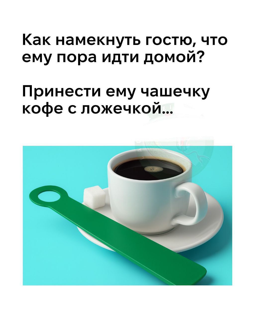 Как намекнуть гостю, что ему пора идти домой?
Принести ему чашечку кофе с ложечкой…