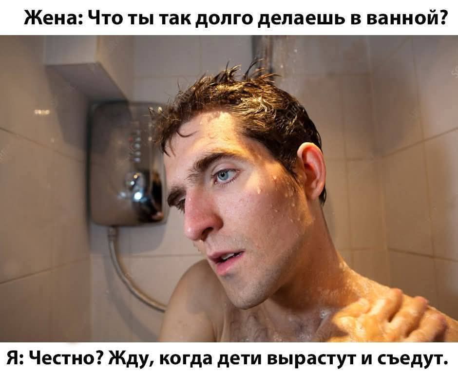 Жена: Что ты так долго делаешь в ванной?
Я: Честно? Жду, когда дети вырастут и съедут.