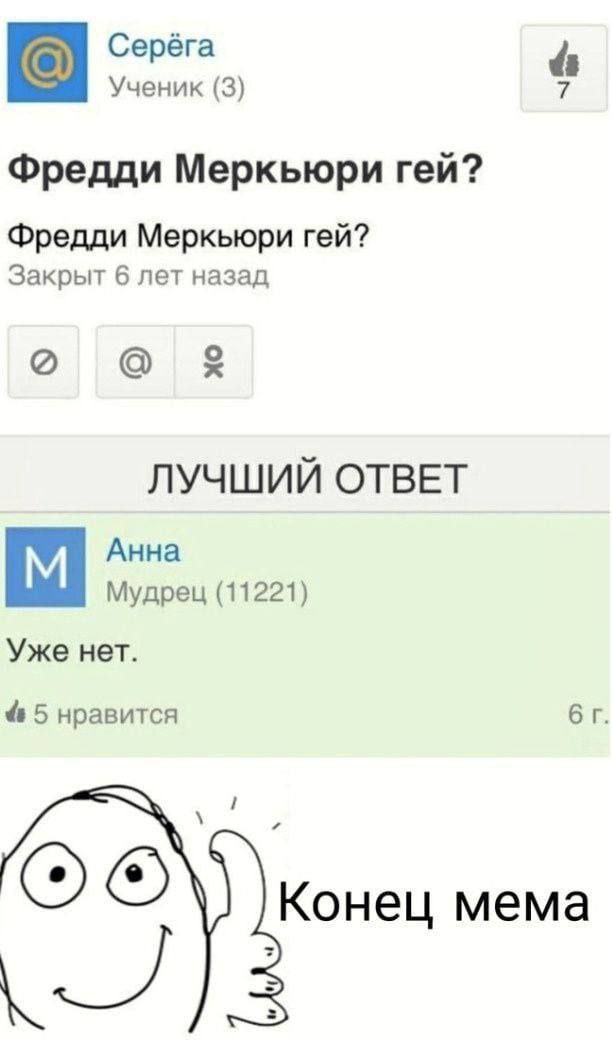 Фредди Меркьюри гей?\nФредди Меркьюри гей?\nЗакрыт 6 лет назад\n\nЛУЧШИЙ ОТВЕТ\nАнна\nМудрец (11221)\nУже нет.\n\n5 нравится\n6 г.\n\nКонец мема