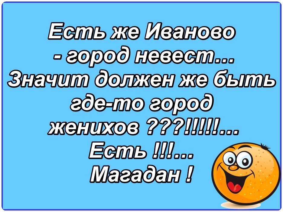 Есть же Иваново - город невест... Значит должен же быть где-то город женихов ????!!!!!... Есть !!!!... Магадан !