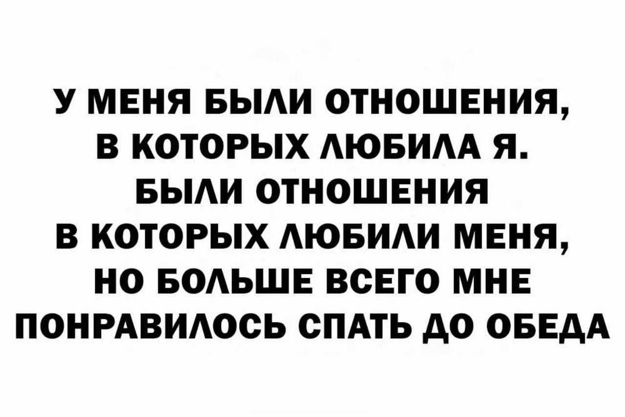 У МЕНЯ БЫЛИ ОТНОШЕНИЯ, В КОТОРЫХ ЛЮБИЛА Я. БЫЛИ ОТНОШЕНИЯ В КОТОРЫХ ЛЮБИЛИ МЕНЯ, НО БОЛЬШЕ ВСЕГО МНЕ ПОНРАВИЛОСЬ СПАТЬ ДО ОБЕДА