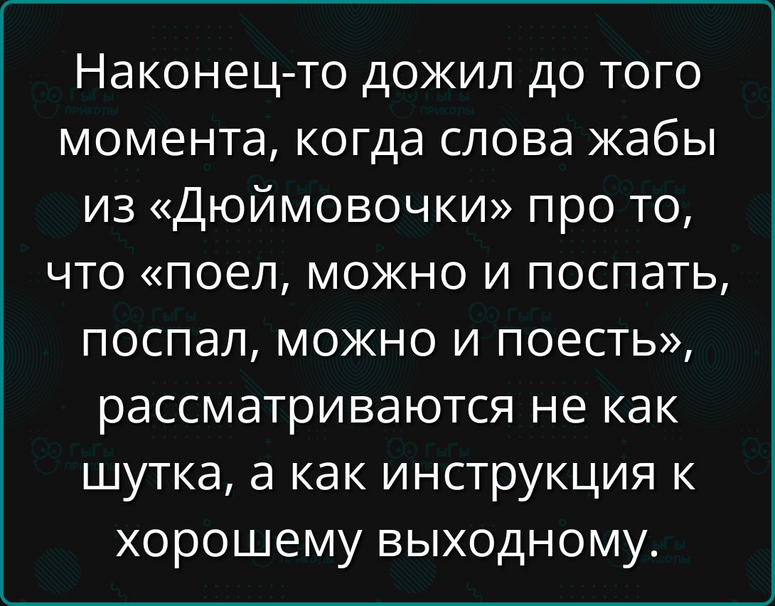 Наконец-то дожил до того момента, когда слова жабы из «Дюймовочки» про то, что «поел, можно и поспать, поспал, можно и поесть», рассматриваются не как шутка, а как инструкция к хорошему выходному.