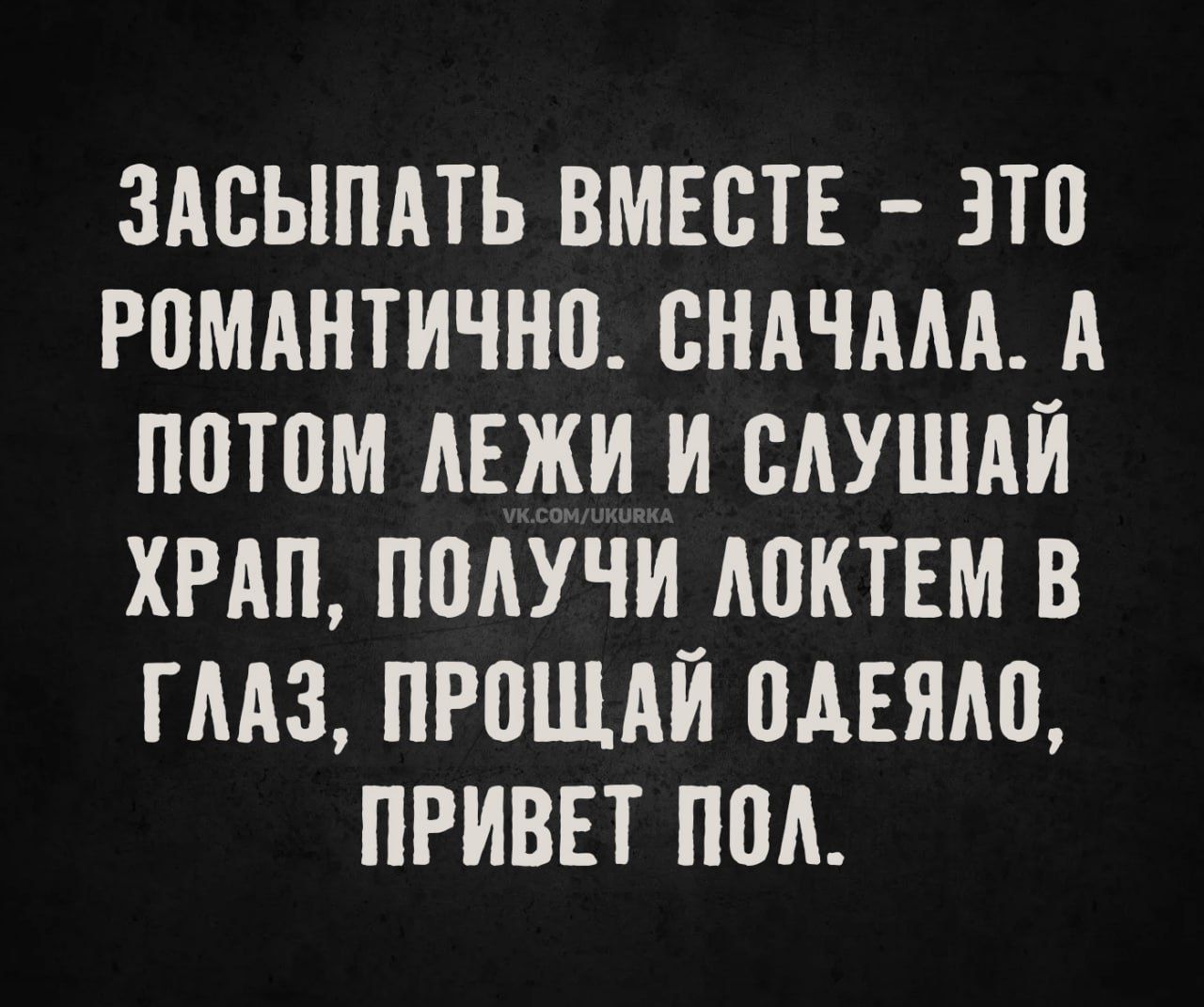 ЗАСЫПАТЬ ВМЕСТЕ - ЭТО РОМАНТИЧНО. СНАЧАЛА. А ПОТОМ ЛЕЖИ И СЛУШАЙ ХРАП, ПОЛУЧИ ЛОКТЕМ В ГЛАЗ, ПРОЩАЙ ОДЕЯЛО, ПРИВЕТ ПОЛ.
