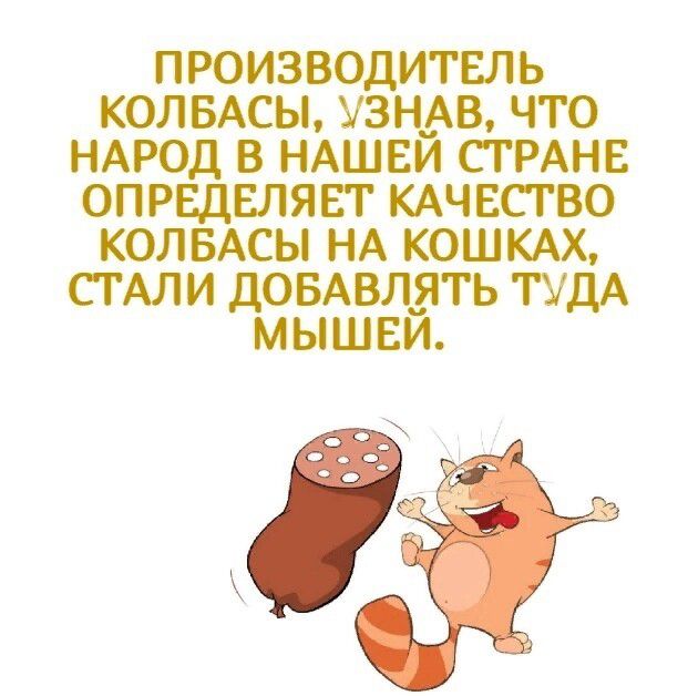 ПРОИЗВОДИТЕЛЬ КОЛБАСЫ, УЗНАВ, ЧТО НАРОД В НАШЕЙ СТРАНЕ ОПРЕДЕЛЯЕТ КАЧЕСТВО КОЛБАСЫ НА КОШКАХ, СТАЛИ ДОБАВЛЯТЬ ТУДА МЫШЕЙ.