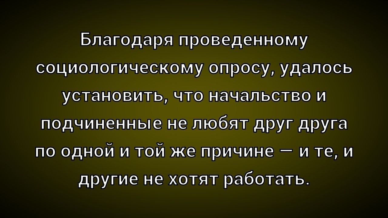 Благодаря проведенному социологическому опросу, удалось установить, что начальство и подчиненные не любят друг друга по одной и той же причине — и те, и другие не хотят работать.