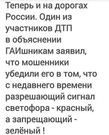 Теперь и на дорогах России. Один из участников ДТП в объяснении гаишникам заявил, что мошенники убедили его в том, что с недавнего времени разрешающий сигнал светофора - красный, а запрещающий - зелёный!
