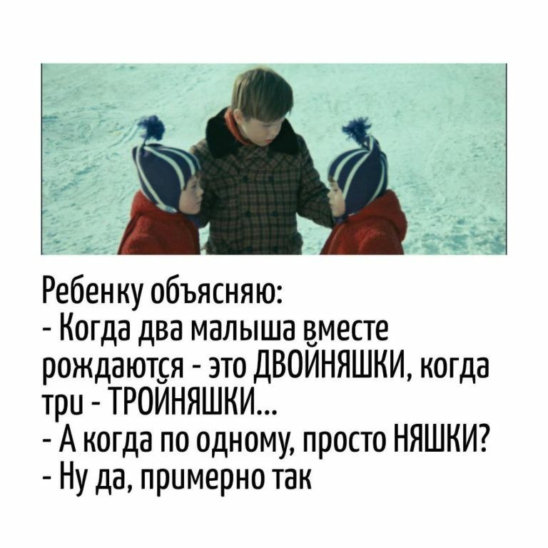 Ребенку объясняю:\n- Когда два малыша вместе рождаются - это ДВОЙНЯШКИ, когда три - ТРОЙНЯШКИ...\n- А когда по одному, просто НЯШКИ?\n- Ну да, примерно так