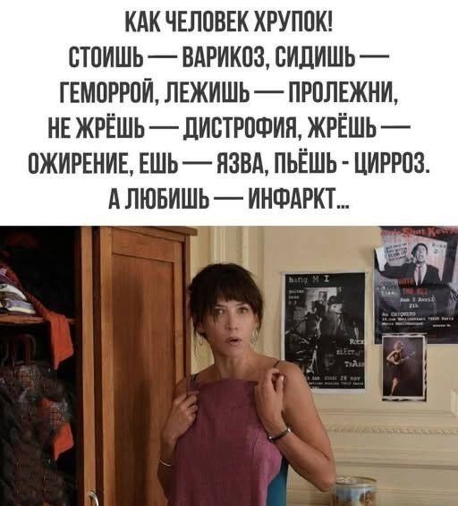 КАК ЧЕЛОВЕК ХРУПОК! Стоишь — варикоз, сидишь — геморрой, лежишь — пролежни, не жрёшь — дистрофия, жрёшь — ожирение, ешь — язва, пьёшь — цирроз. А любишь — инфаркт…