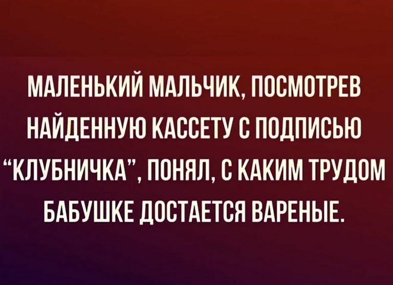 МАЛЕНЬКИЙ МАЛЬЧИК, ПОСМОТРЕВ НАЙДЕННУЮ КАССЕТУ С ПОДПИСЬЮ 'КЛУБНИЧКА', ПОНЯЛ, С КАКИМ ТРУДОМ БАБУШКЕ ДОСТАЕТСЯ ВАРЕНЬЕ.