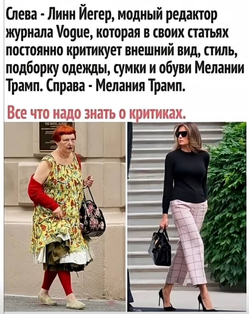 Слева - Линн Йегер, модный редактор журнала Vogue, которая в своих статьях постоянно критикует внешний вид, стиль, подборку одежды, сумки и обуви Мелании Трамп. Справа - Мелания Трамп. 

Все что надо знать о критиках.