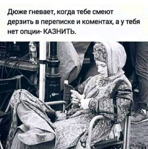 Дюже гневается, когда тебе смеют дерзить в переписке и коментaх, а у тебя нет опции- КАЗНИТЬ.