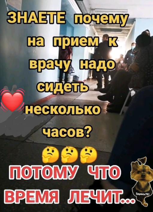 ЗНАЕТЕ ПОЧЕМУ на прием к врачу надо сидеть несколько часов? ПОТОМУ ЧТО ВРЕМЯ ЛЕЧИТ...