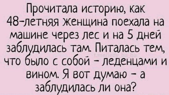 Прочитала историю, как 48-летняя женщина поехала на машине через лес и на 5 дней заблудилась там. Питалась тем, что было с собой – леденцами и вином. Я вот думаю – а заблудилась ли она?