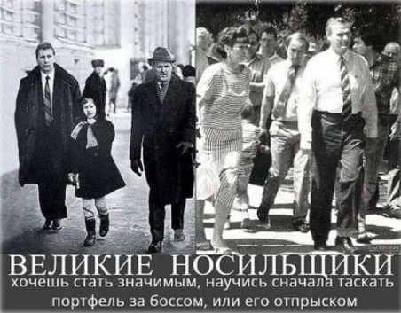 ВЕЛИКИЕ НОСИЛЬЩИКИ хочешь стать знаменитым, научись сначала таскать портфель за боссом, или его отпрыском