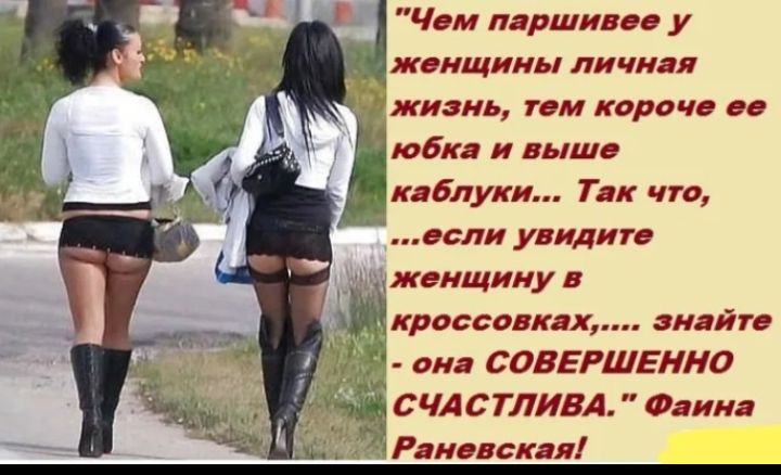 Чем паршивее у женщины личная жизнь, тем короче ее юбка и выше ее каблуки... Так что, если увидите женщину в кроссовках, знайте - она СОВЕРШЕННО СЧАСТЛИВА. Фаина Раневская!