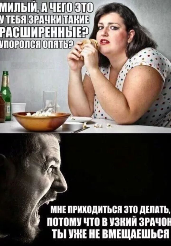 милый, а чего это у тебя зрачки такие расширенные? упоролся опять?\nмне приходится это делать, потому что в узкий зрачок ты уже не вмещаешься