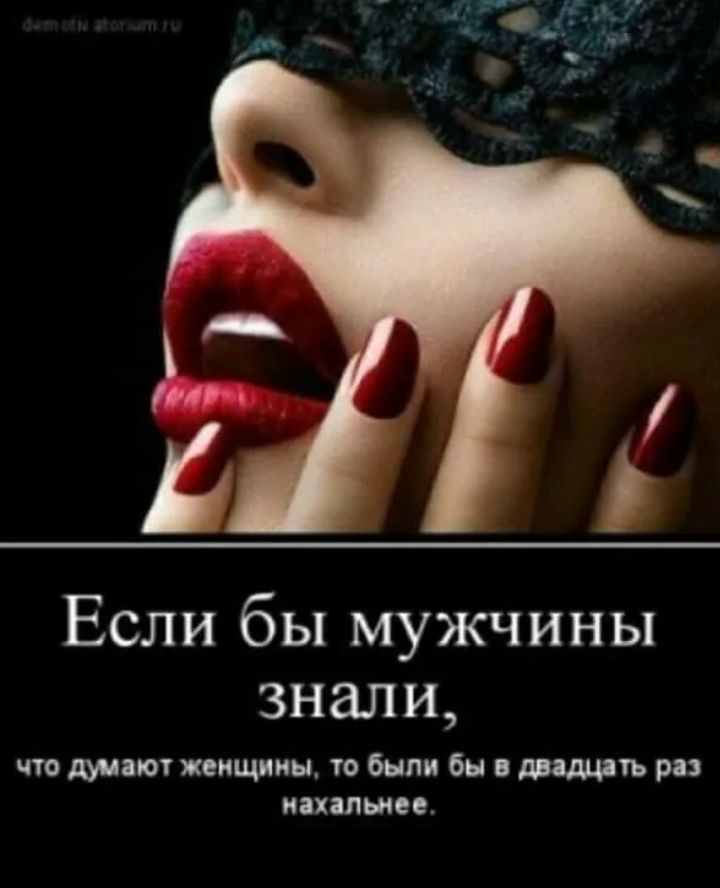 Если бы мужчины знали, что думают женщины, то были бы в дважды раз нахальнее.