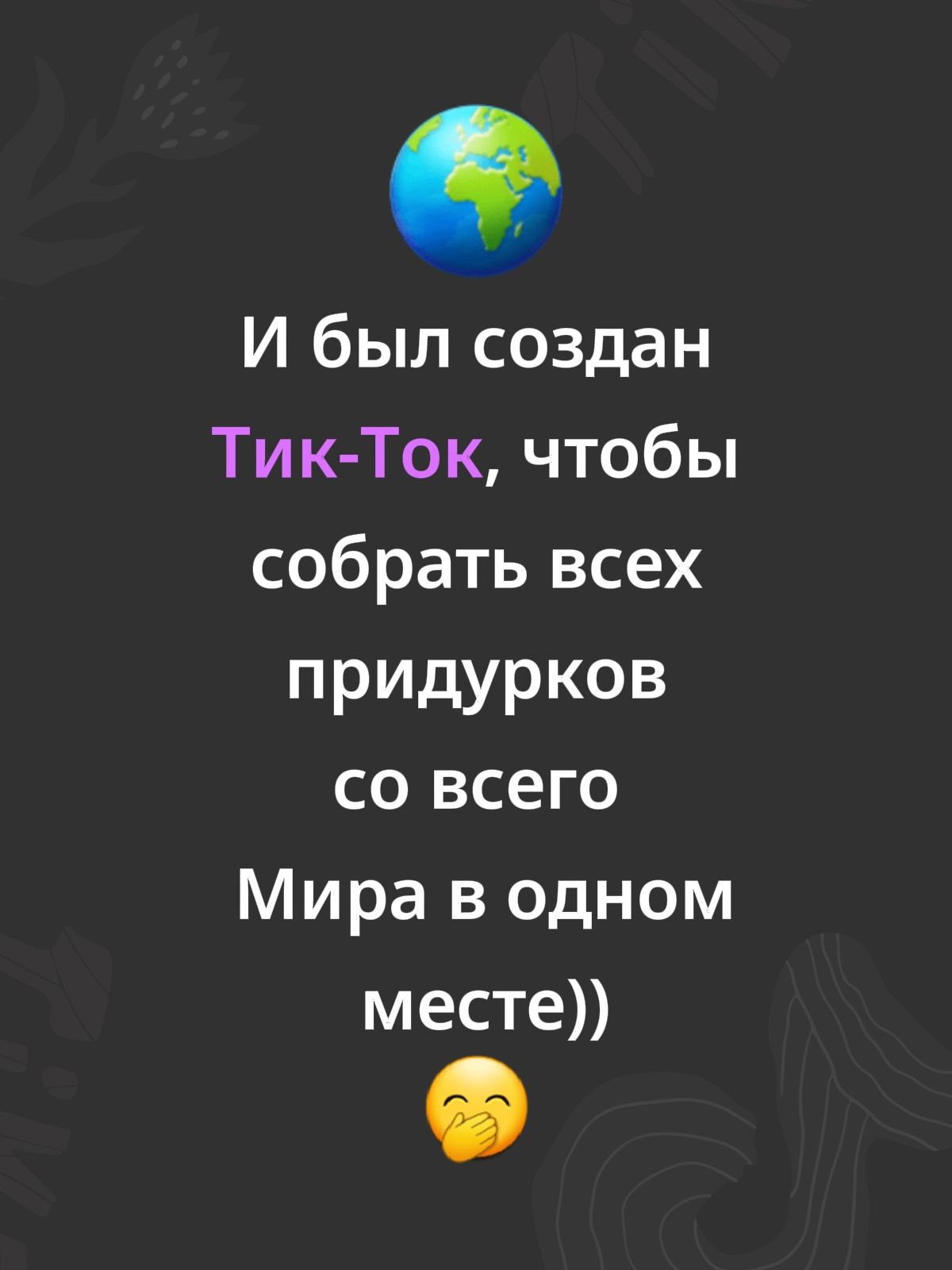 И был создан Тик-Ток, чтобы собрать всех придурков со всего Мира в одном месте))