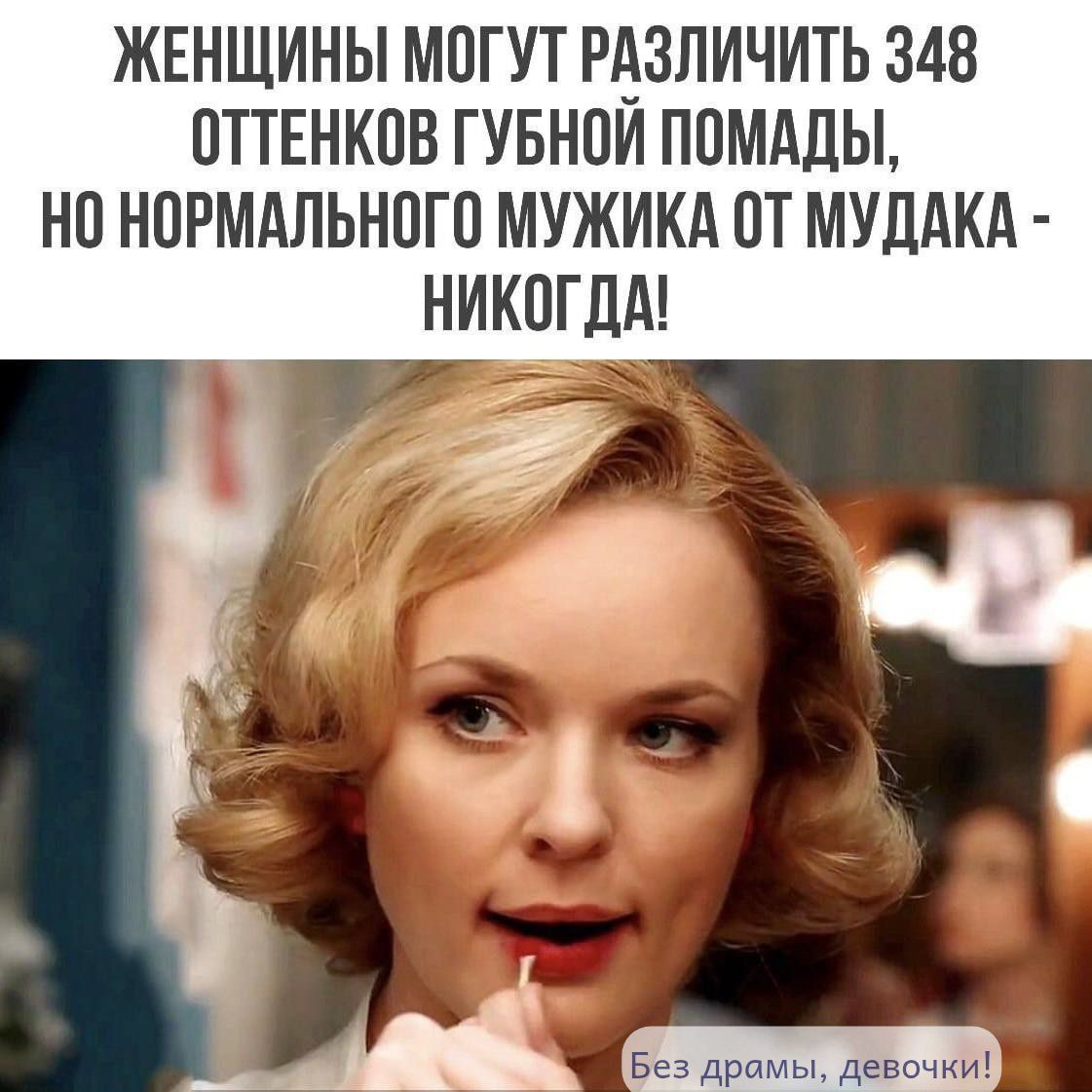 ЖЕНЩИНЫ МОГУТ РАЗЛИЧИТЬ 348 ОТТЕНКОВ ГУБНОЙ ПОМАДЫ, НО НОРМАЛЬНОГО МУЖИКА ОТ МУДАКА - НИКОГДА! Без драмы, девочки!