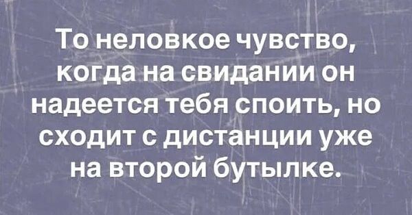 То неловкое чувство, когда на свидании он надеется тебя споить, но сходит с дистанции уже на второй бутылке.