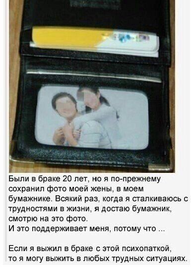 Были в браке 20 лет, но я по-прежнему сохранил фото моей жены, в чем бумажник. Всякий раз, когда я сталкиваюсь с трудностями в жизни, я достаю бумажник, смотрю на это фото. И это поддерживает меня, потому что ... Если я выжил в браке с этой психопаткой, то я могу выжить в любых трудных ситуациях.