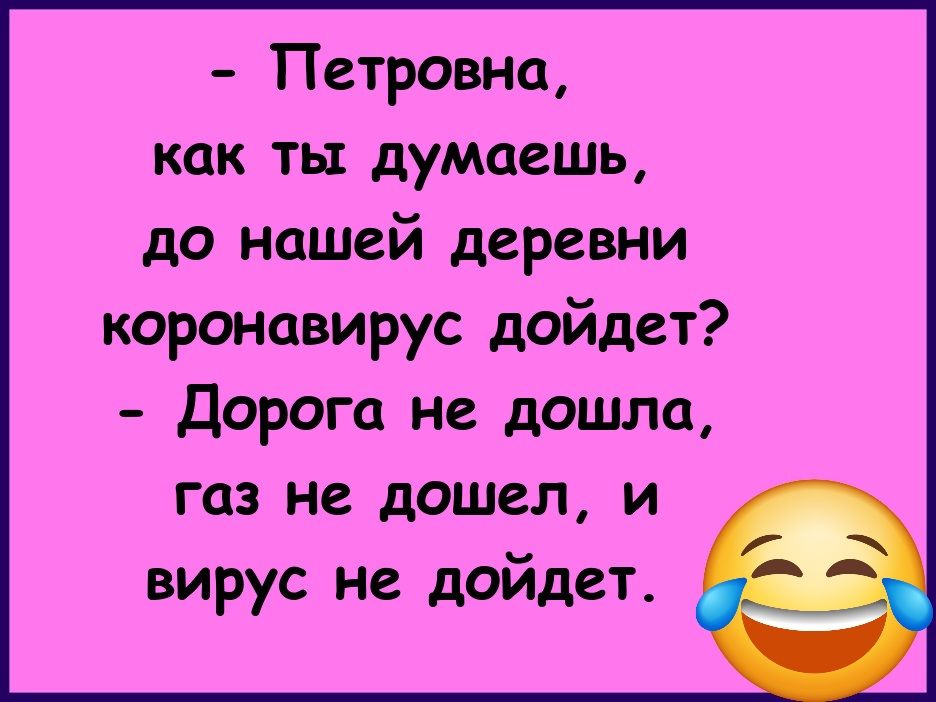 - Петровна, как ты думаешь, до нашей деревни коронавирус даст? - Дорога не дошла, газ не дошел, и вирус не дойдет. 😂