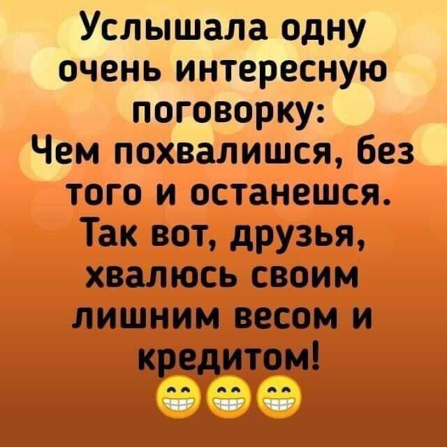 УслЫшала одну очень интересную поговорку: Чем похвалишься, без того и останешься. Так вот, друзья, хвастусь своим лишним весом и кредитом! 😁