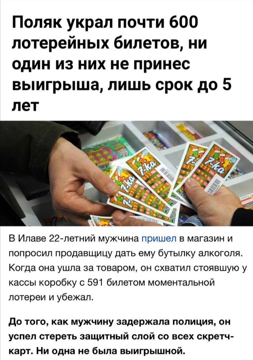 Поляк украл почти 600 лотерейных билетов, ни один из них не принёс выигрыша, лишь срок до 5 лет

В Илаве 22-летний мужчина пришел в магазин и попросил дать ему бутылку алкоголя. Когда она ушла за товаром, он схватил стоящую у кассы коробку с 591 билетом моментальной лотереи и убежал. До того, как мужчину задержала полиция, он успел стереть защитный