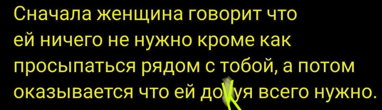 Сначала женщина говорит что ей ничего не нужно кроме как просыпаться рядом с тобой, а потом оказывается что ей нужно всего ничего.