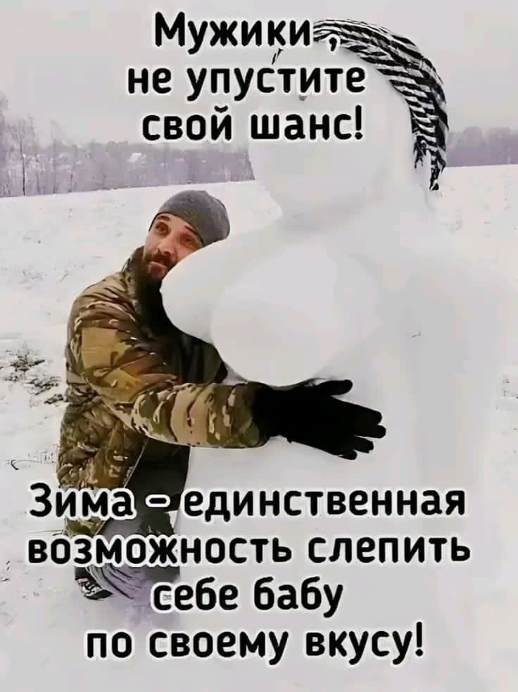 Мужики, не упустите свой шанс! Зима - единственная возможность слепить себе бабу по своему вкусу!