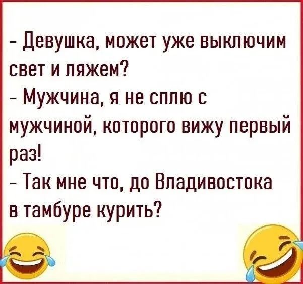 - Девушка, может уже выключим свет и ляжем?
- Мужчина, я не сплю с мужчиной, которого вижу первый раз!
- Так мне что, до Владивостока в тамбуре курить?