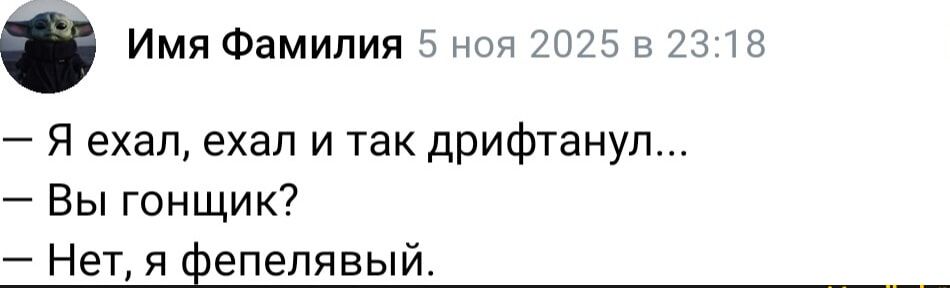— Я ехал, ехал и так дрфтанул...
— Вы гонщик?
— Нет, я фепелявый.