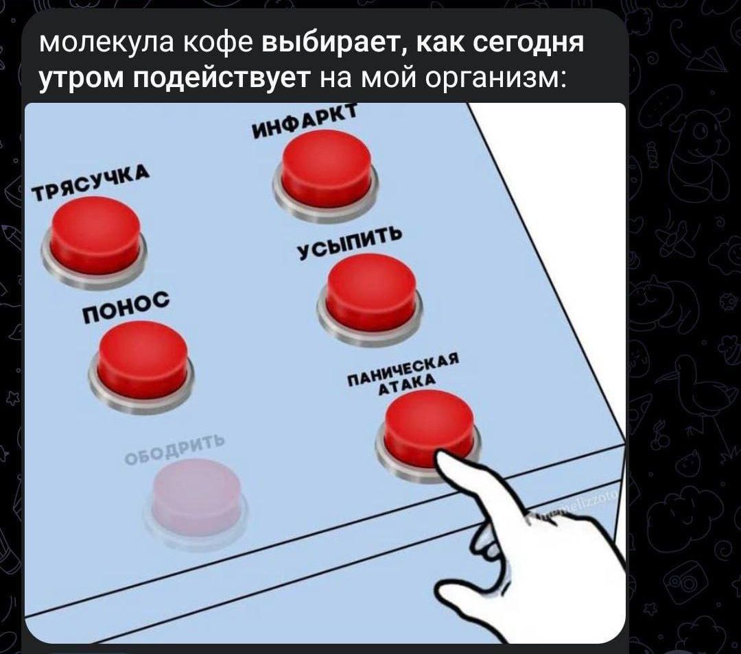 молекула кофе выбирает, как сегодня утром подействует на мой организм:

ТРЯСУЧКА										ИНФАРКТ
ПОНОС									УСЫПИТЬ
					ПАНИЧЕСКАЯ АТАКА

ОБОДРИТЬ